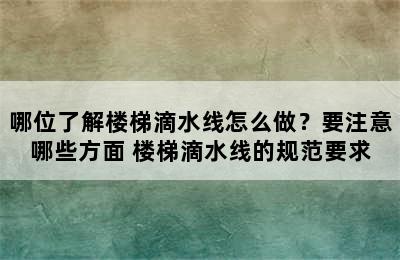 哪位了解楼梯滴水线怎么做？要注意哪些方面 楼梯滴水线的规范要求